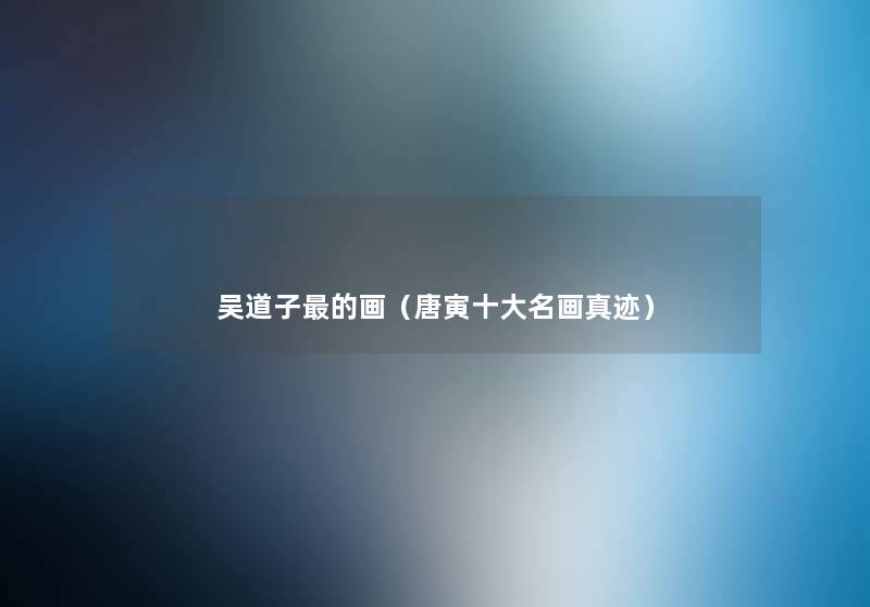 吴道子的画（唐寅一些名画真迹）
