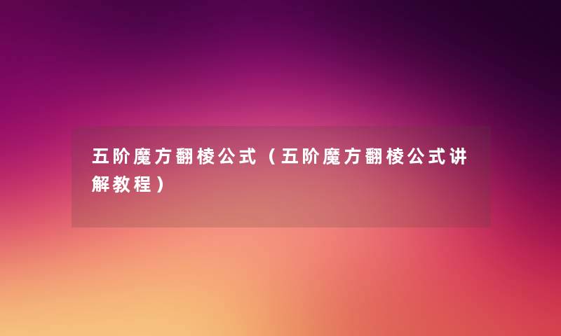 五阶魔方翻棱公式(五阶魔方翻棱公式讲解教程) 五阶魔方翻棱公式(五阶魔方翻棱公式讲解教程)