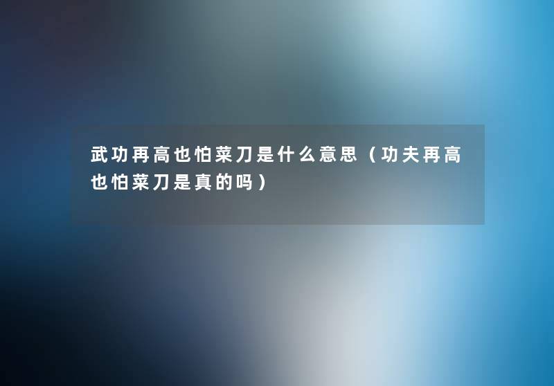 武功再高也怕菜刀是什么意思(功夫再高也怕菜刀是真的吗) 武功再高也怕菜刀是什么意思(功夫再高也怕菜刀是真的吗)