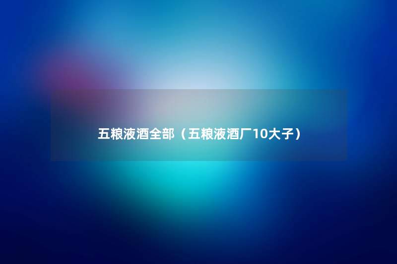 五粮液酒整理的（五粮液酒厂10大子）