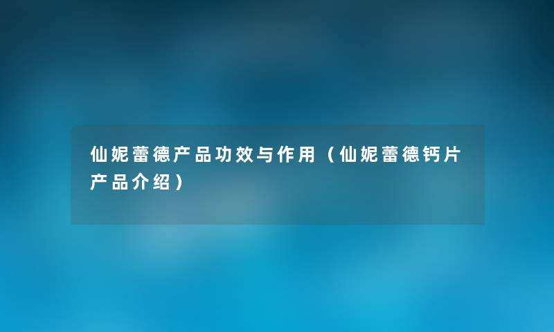 仙妮蕾德功效与作用(仙妮蕾德钙片介绍) 仙妮蕾德功效与作用(仙妮蕾德钙片介绍)