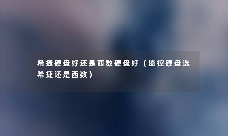 希捷硬盘好还是西数硬盘好(监控硬盘选希捷还是西数) 希捷硬盘好还是西数硬盘好(监控硬盘选希捷还是西数)