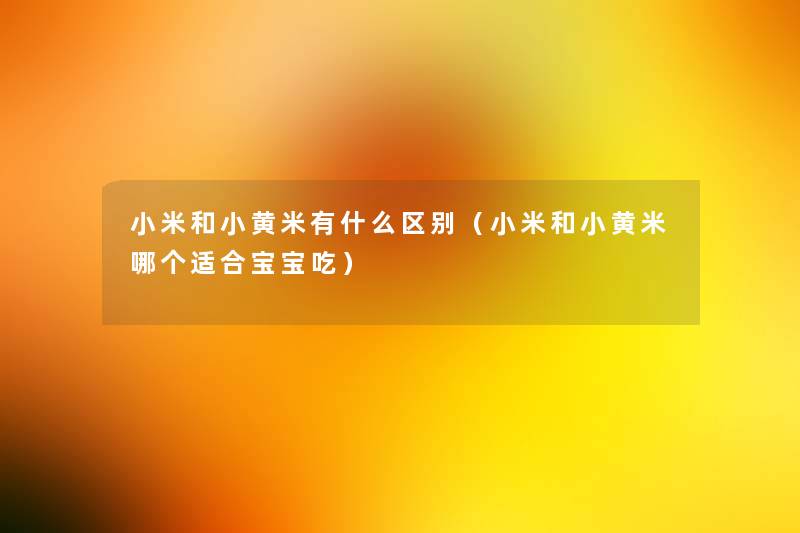 小米和小黄米有什么区别（小米和小黄米哪个适合宝宝吃）
