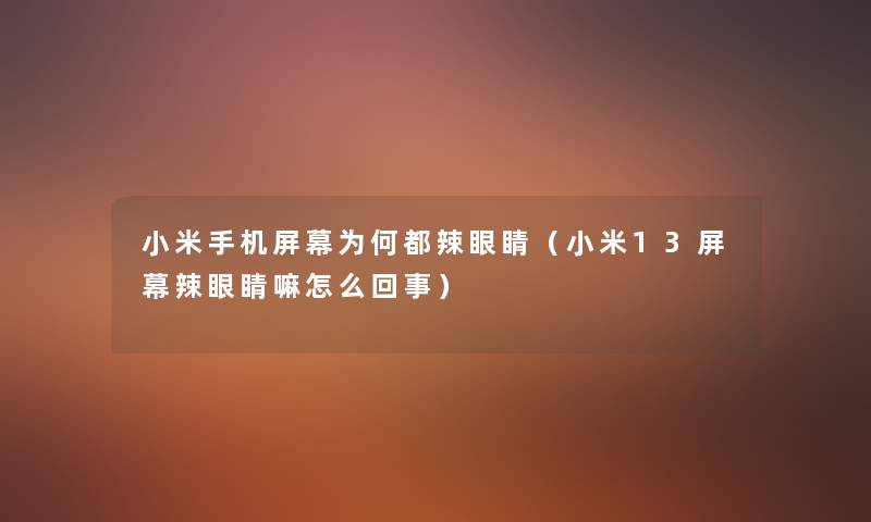小米手机屏幕为何都辣眼睛(小米13屏幕辣眼睛嘛怎么回事) 小米手机屏幕为何都辣眼睛(小米13屏幕辣眼睛嘛怎么回事)
