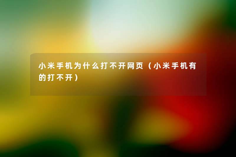 小米手机为什么打不开网页(小米手机有的打不开) 小米手机为什么打不开网页(小米手机有的打不开)