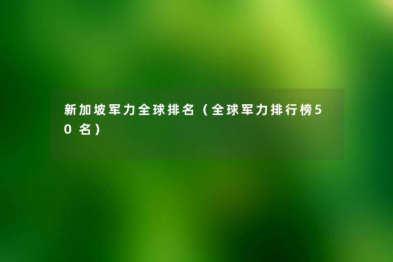 新加坡军力全球推荐（全球军力整理榜几名）