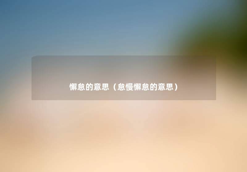 懈怠的意思(怠慢懈怠的意思) 懈怠的意思(怠慢懈怠的意思)