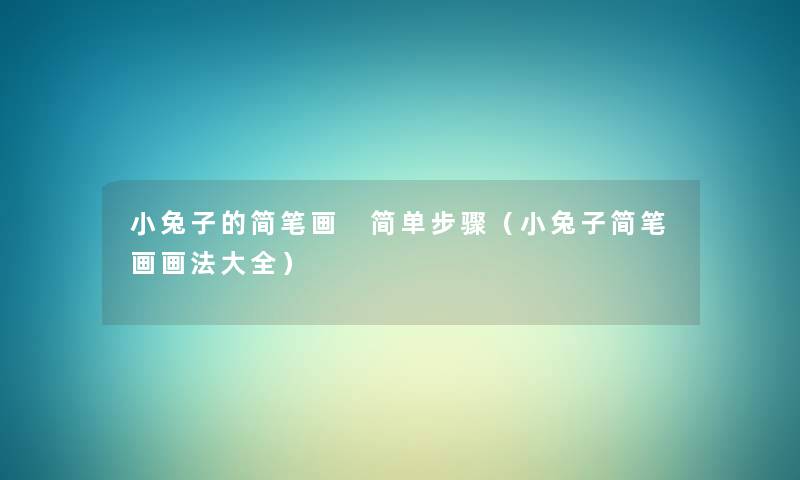 小兔子的简笔画 简单步骤(小兔子简笔画画法大全) 小兔子的简笔画 简单步骤(小兔子简笔画画法大全)