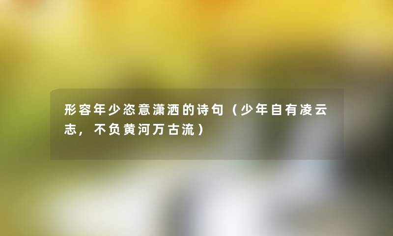 形容年少恣意潇洒的诗句（少年自有凌云志,不负黄河万古流）