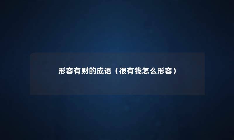 形容有财的成语（很有钱怎么形容）