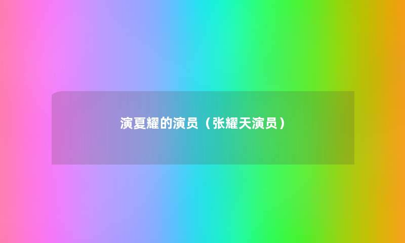 演夏耀的演员(张耀天演员) 演夏耀的演员(张耀天演员)