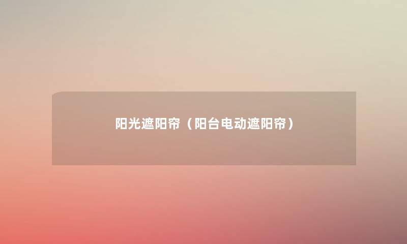 阳光遮阳帘(阳台电动遮阳帘) 阳光遮阳帘(阳台电动遮阳帘)