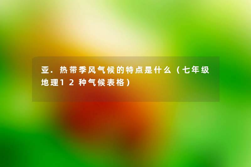 亚.热带季风气候的特点是什么(七年级地理12种气候表格) 亚.热带季风气候的特点是什么(七年级地理12种气候表格)