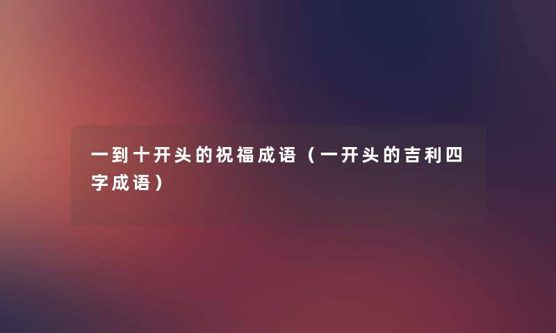 一到十开头的祝福成语(一开头的吉利四字成语) 一到十开头的祝福成语(一开头的吉利四字成语)