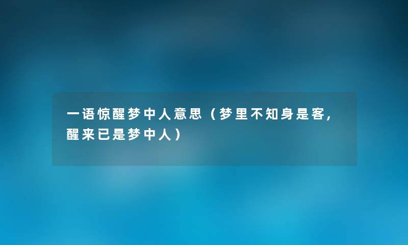 一语惊醒梦中人意思(梦里不知身是客,醒来已是梦中人) 一语惊醒梦中人意思(梦里不知身是客,醒来已是梦中人)
