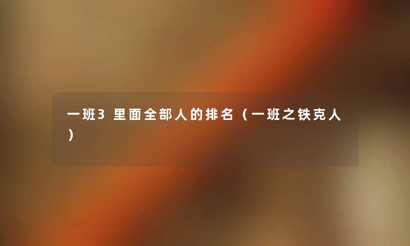 一班3里面整理的人的推荐(一班之铁克人) 一班3里面整理的人的推荐(一班之铁克人)