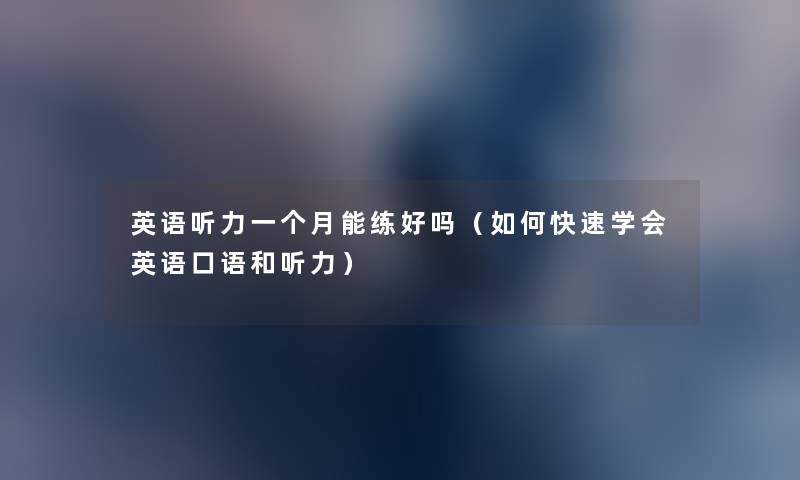 英语听力一个月能练好吗（如何快速学会英语口语和听力）