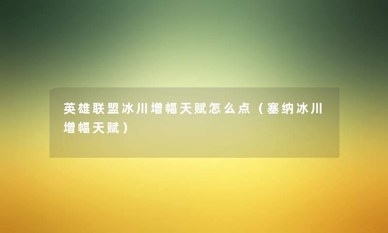 英雄联盟冰川增幅天赋怎么点(塞纳冰川增幅天赋) 英雄联盟冰川增幅天赋怎么点(塞纳冰川增幅天赋)