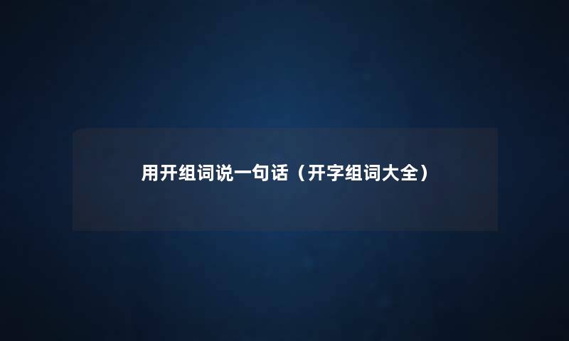 用开组词说一句话（开字组词大全）