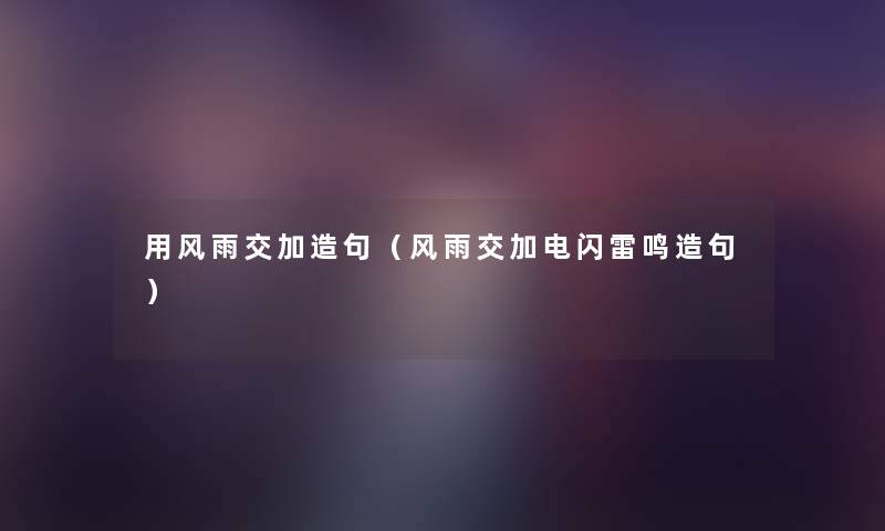 用风雨交加造句(风雨交加电闪雷鸣造句) 用风雨交加造句(风雨交加电闪雷鸣造句)