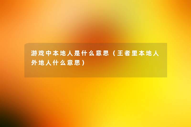 游戏中本地人是什么意思（王者里本地人外地人什么意思）