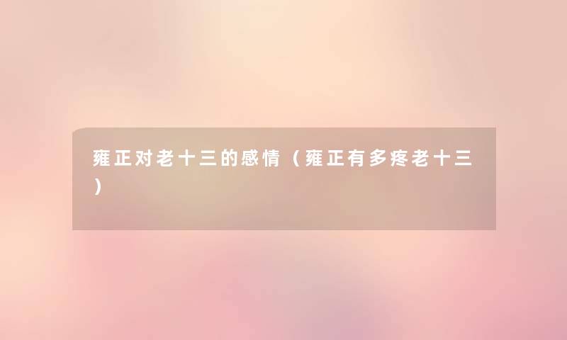 雍正对老十三的感情(雍正有多疼老十三) 雍正对老十三的感情(雍正有多疼老十三)