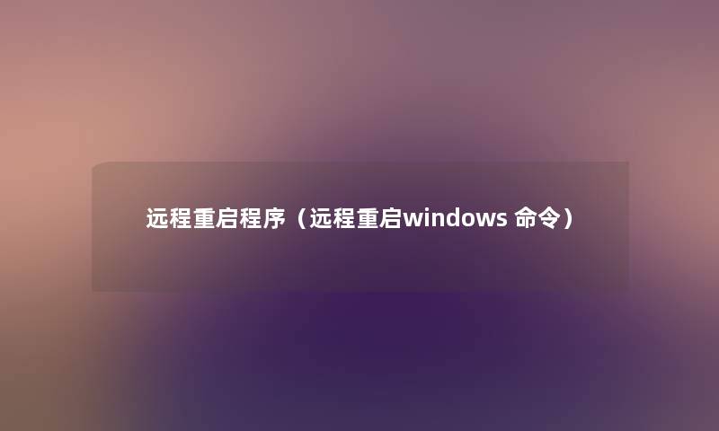 远程重启程序(远程重启windows 命令) 远程重启程序(远程重启windows 命令)