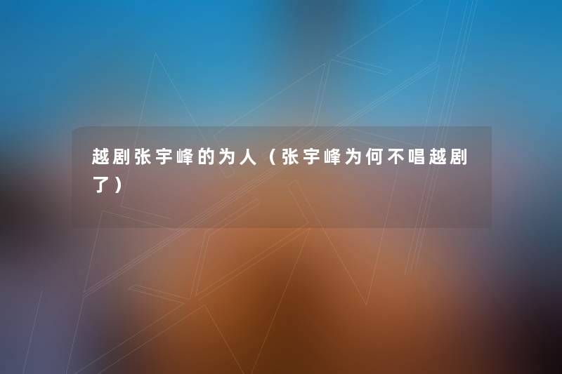 越剧张宇峰的为人（张宇峰为何不唱越剧了）