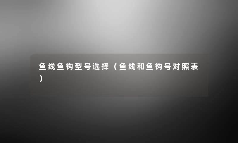 鱼线鱼钩型号选择（鱼线和鱼钩号对照表）
