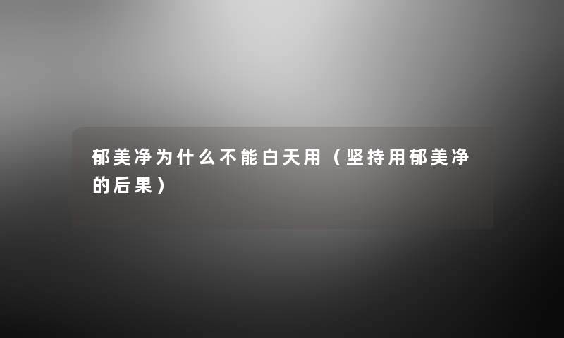 郁美净为什么不能白天用（坚持用郁美净的后果）