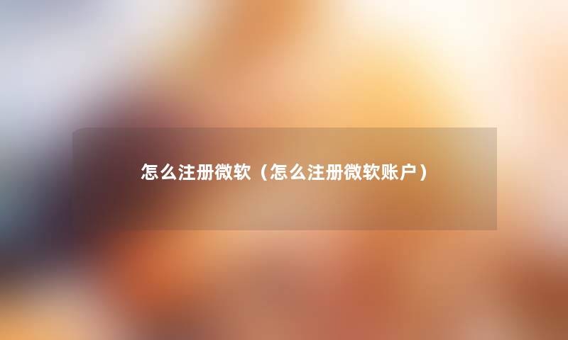 怎么注册微软（怎么注册微软账户）