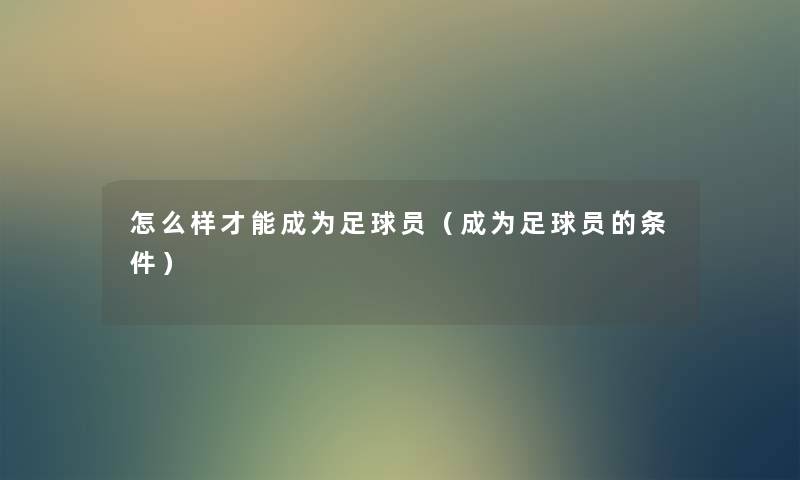 怎么样才能成为足球员(成为足球员的条件) 怎么样才能成为足球员(成为足球员的条件)