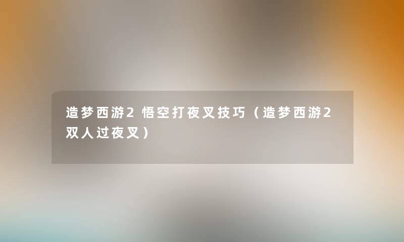 造梦西游2悟空打夜叉技巧（造梦西游2双人过夜叉）
