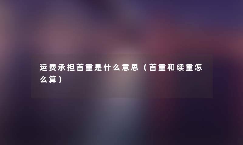 运费承担首重是什么意思(首重和续重怎么算) 运费承担首重是什么意思(首重和续重怎么算)