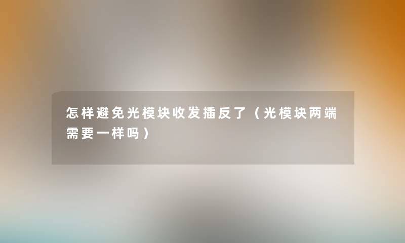 怎样避免光模块收发插反了(光模块两端需要一样吗) 怎样避免光模块收发插反了(光模块两端需要一样吗)