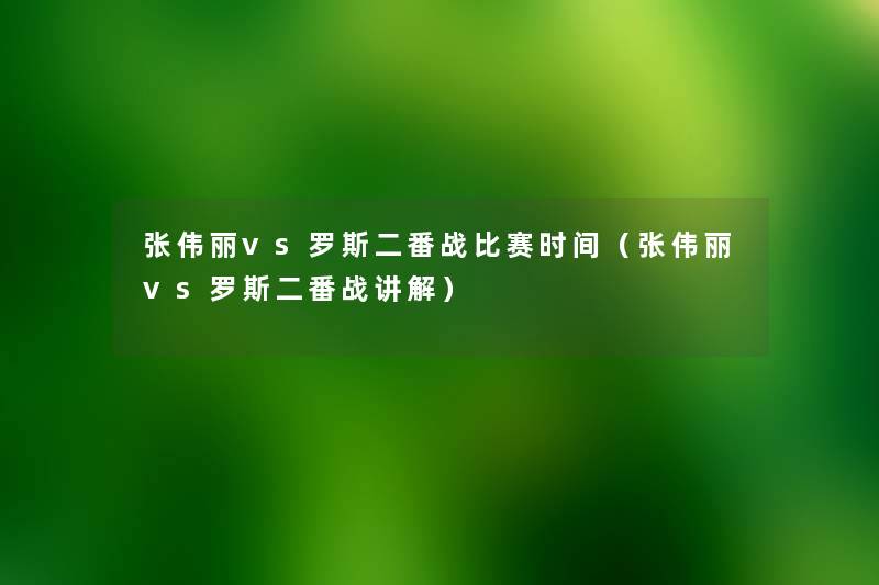 张伟丽vs罗斯二番战比赛时间(张伟丽vs罗斯二番战讲解) 张伟丽vs罗斯二番战比赛时间(张伟丽vs罗斯二番战讲解)