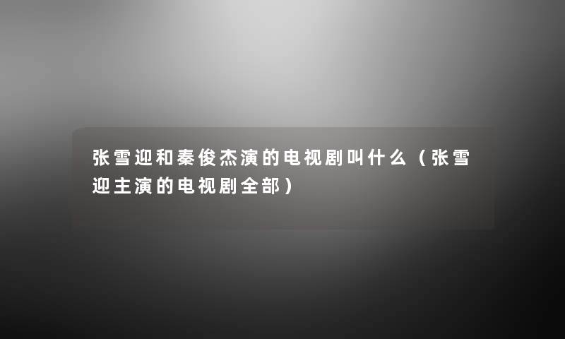 张雪迎和秦俊杰演的电视剧叫什么(张雪迎主演的电视剧整理的) 张雪迎和秦俊杰演的电视剧叫什么(张雪迎主演的电视剧整理的)