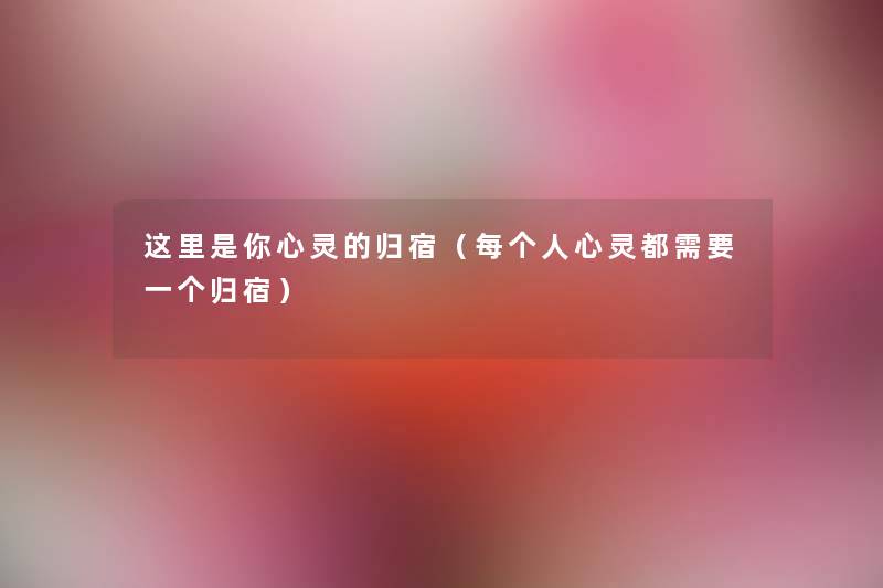 这里是你心灵的归宿(每个人心灵都需要一个归宿) 这里是你心灵的归宿(每个人心灵都需要一个归宿)