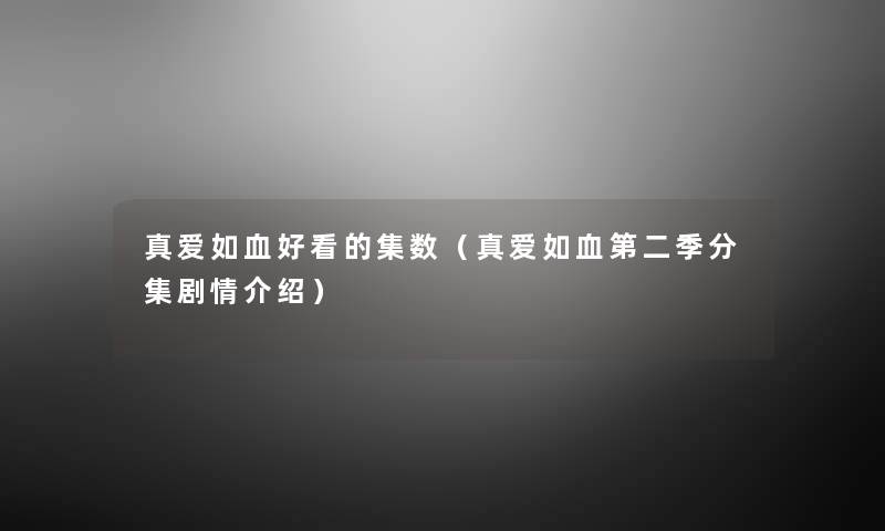 真爱如血好看的集数(真爱如血第二季分集剧情介绍) 真爱如血好看的集数(真爱如血第二季分集剧情介绍)