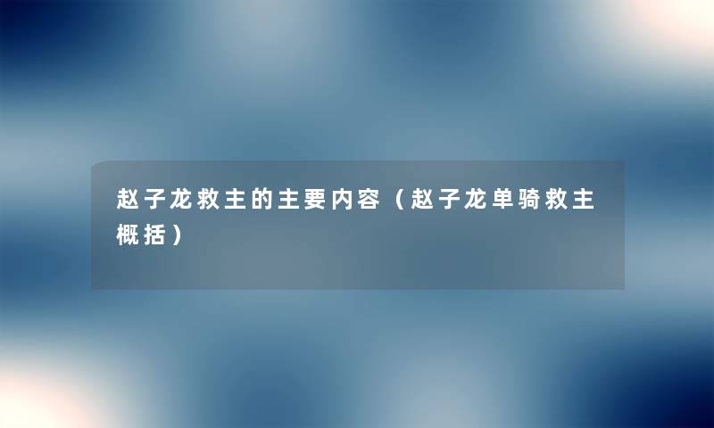 赵子龙救主的主要内容(赵子龙单骑救主概括) 赵子龙救主的主要内容(赵子龙单骑救主概括)