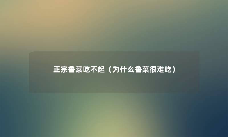 正宗鲁菜吃不起(为什么鲁菜很难吃) 正宗鲁菜吃不起(为什么鲁菜很难吃)