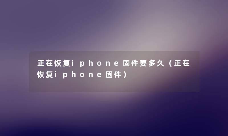 正在恢复iphone固件要多久(正在恢复iphone固件) 正在恢复iphone固件要多久(正在恢复iphone固件)