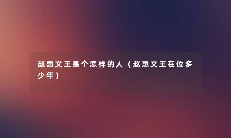 赵惠文王是个怎样的人(赵惠文王在位多少年) 赵惠文王是个怎样的人(赵惠文王在位多少年)