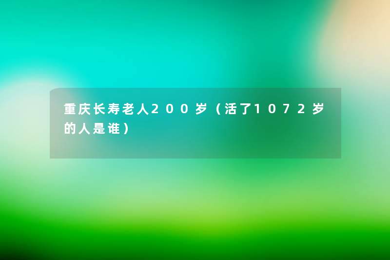 重庆长寿老人200岁（活了1072岁的人是谁）