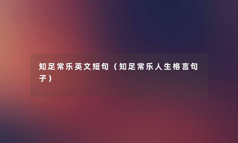 知足常乐英文短句(知足常乐人生格言句子) 知足常乐英文短句(知足常乐人生格言句子)