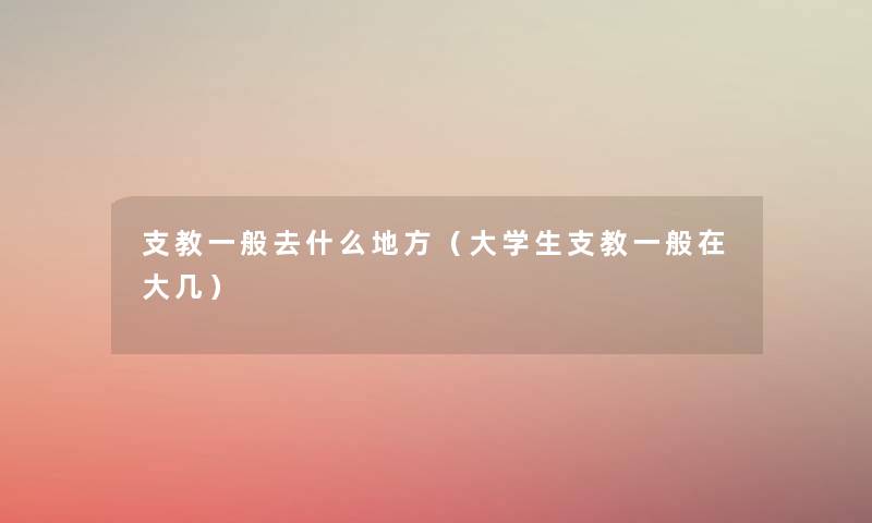 支教一般去什么地方(大学生支教一般在大几) 支教一般去什么地方(大学生支教一般在大几)