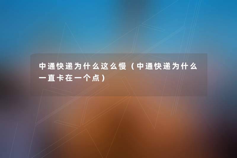 中通快递为什么这么慢（中通快递为什么一直卡在一个点）