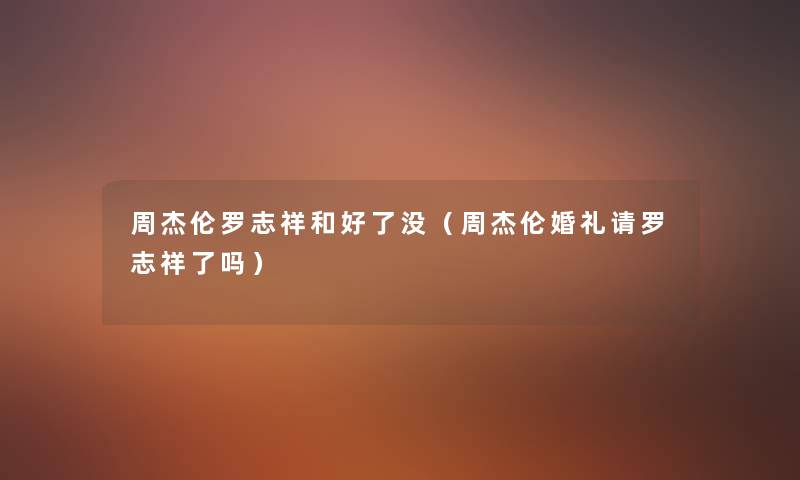 周杰伦罗志祥和好了没（周杰伦婚礼请罗志祥了吗）