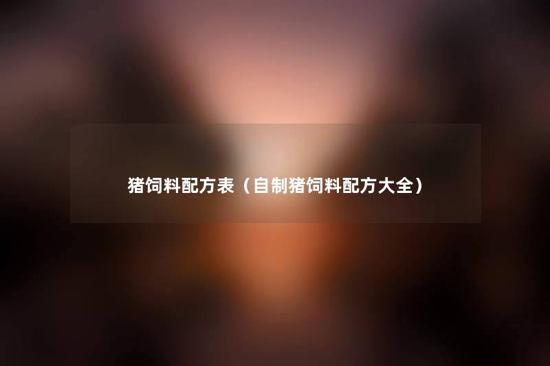 猪饲料配方表（自制猪饲料配方大全）