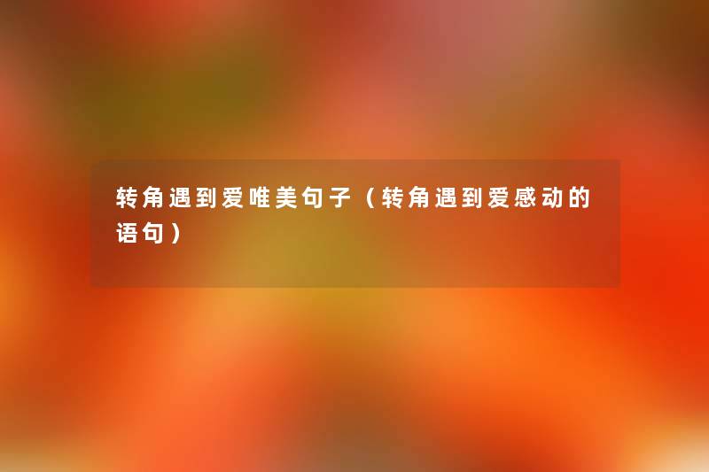转角遇到爱唯美句子(转角遇到爱感动的语句) 转角遇到爱唯美句子(转角遇到爱感动的语句)
